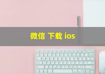 微信 下载 ios